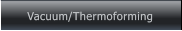 Vacuum/Thermoforming Vacuum/Thermoforming